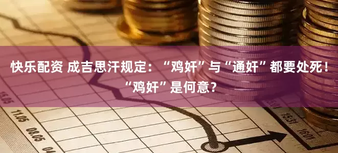 快乐配资 成吉思汗规定：“鸡奸”与“通奸”都要处死！“鸡奸”是何意？