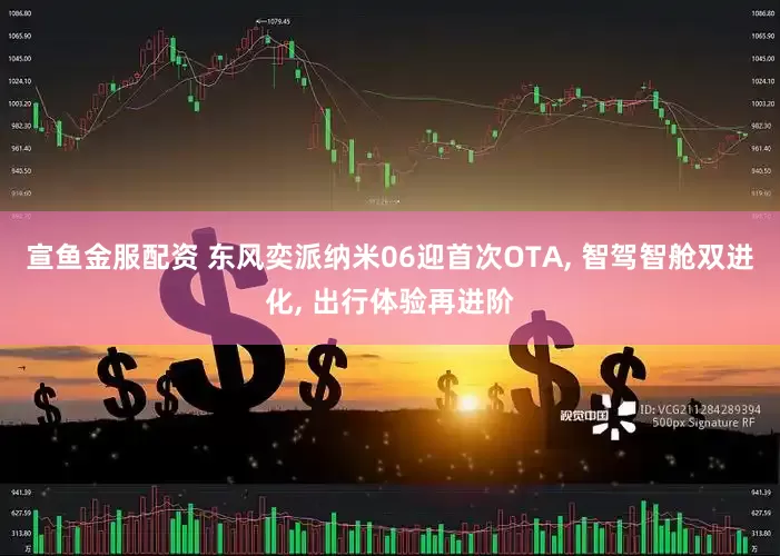 宣鱼金服配资 东风奕派纳米06迎首次OTA, 智驾智舱双进化, 出行体验再进阶