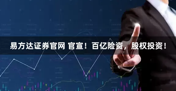 易方达证券官网 官宣！百亿险资，股权投资！